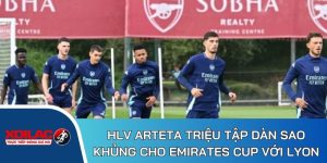 HLV Arteta triệu tập dàn sao khủng cho Emirates Cup