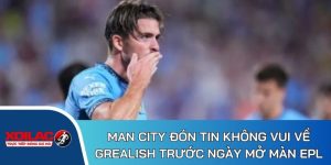 Man City đón tin không vui về Grealish